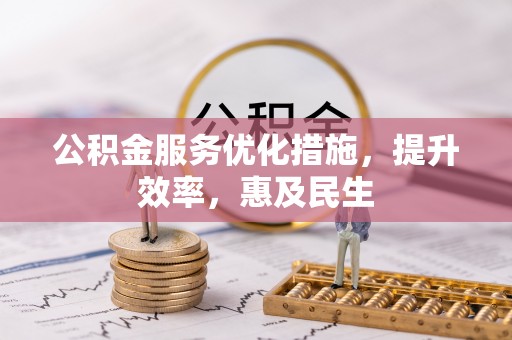 寻甸公积金服务优化措施，提升效率，惠及民生