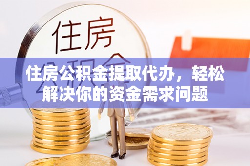 寻甸住房公积金提取代办，轻松解决你的资金需求问题