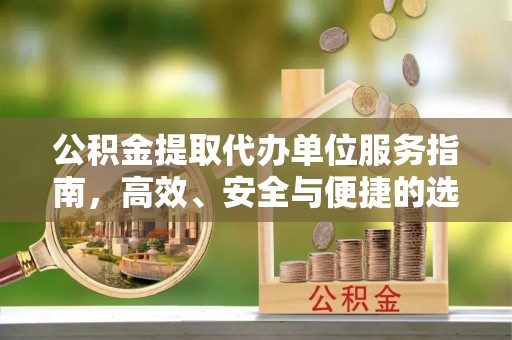 寻甸公积金提取代办单位服务指南，高效、安全与便捷的选择