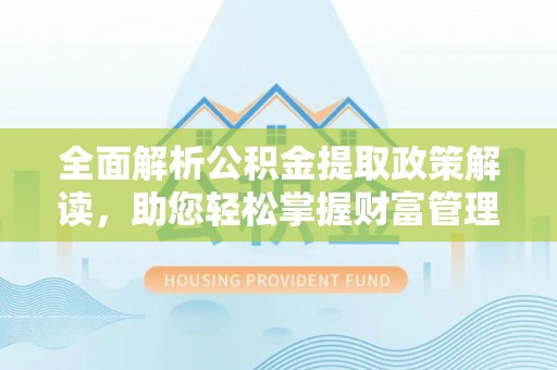 寻甸全面解析公积金提取政策解读，助您轻松掌握财富管理新方向