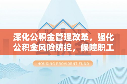 寻甸深化公积金管理改革，强化公积金风险防控，保障职工权益