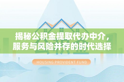 寻甸揭秘公积金提取代办中介，服务与风险并存的时代选择