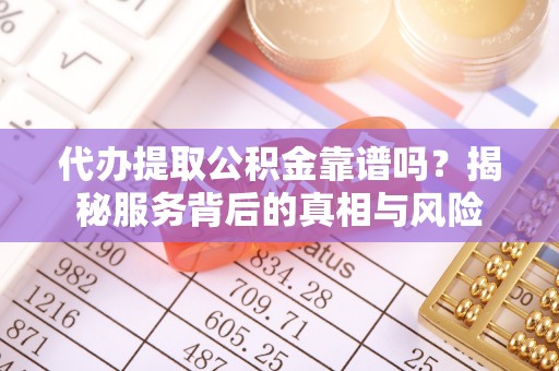寻甸代办提取公积金靠谱吗？揭秘服务背后的真相与风险