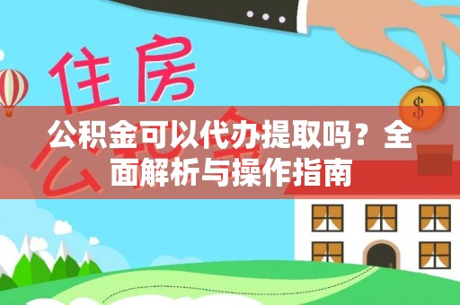 寻甸公积金可以代办提取吗？全面解析与操作指南