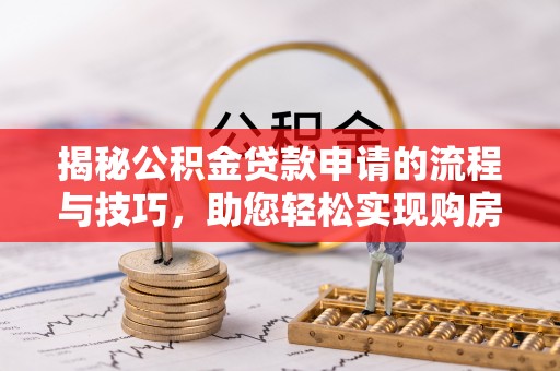 寻甸揭秘公积金贷款申请的流程与技巧，助您轻松实现购房梦