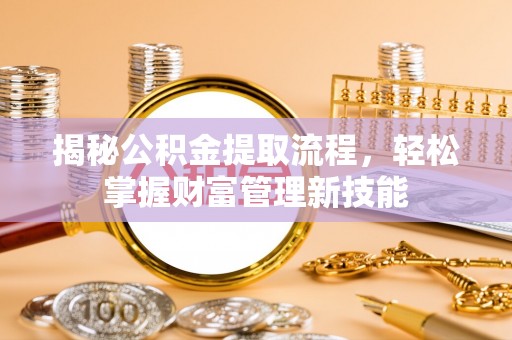 寻甸揭秘公积金提取流程，轻松掌握财富管理新技能