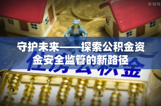 寻甸守护未来——探索公积金资金安全监管的新路径