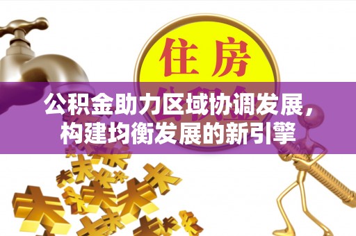 寻甸公积金助力区域协调发展，构建均衡发展的新引擎