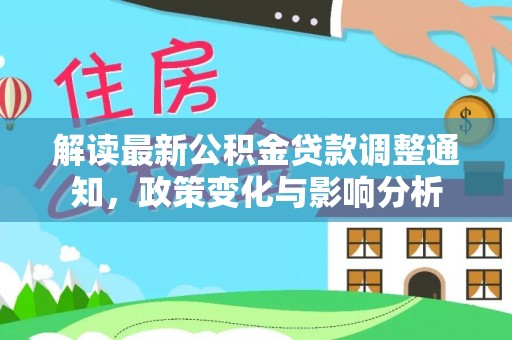 寻甸解读最新公积金贷款调整通知，政策变化与影响分析