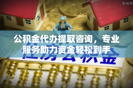 寻甸公积金代办提取咨询，专业服务助力资金轻松到手