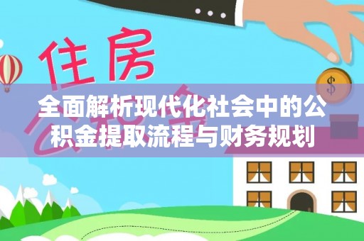 寻甸全面解析现代化社会中的公积金提取流程与财务规划