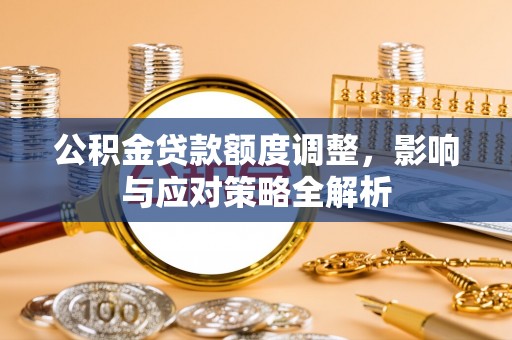 寻甸公积金贷款额度调整，影响与应对策略全解析