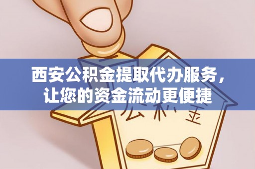 寻甸西安公积金提取代办服务，让您的资金流动更便捷