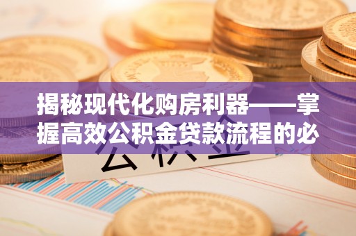 寻甸揭秘现代化购房利器——掌握高效公积金贷款流程的必备指南
