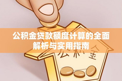 寻甸公积金贷款额度计算的全面解析与实用指南