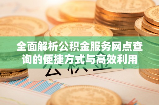 寻甸全面解析公积金服务网点查询的便捷方式与高效利用
