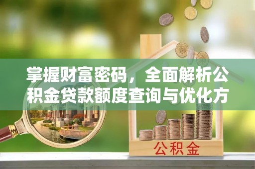 寻甸掌握财富密码，全面解析公积金贷款额度查询与优化方案