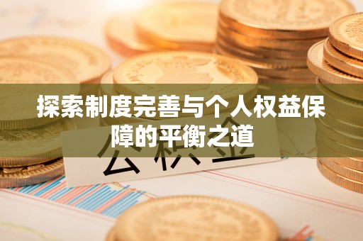 寻甸探索制度完善与个人权益保障的平衡之道