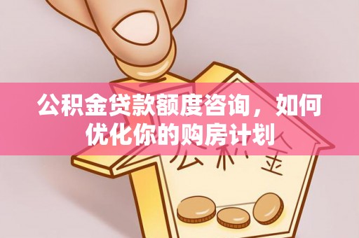 寻甸公积金贷款额度咨询，如何优化你的购房计划