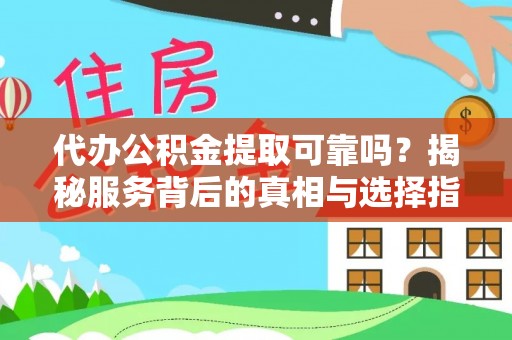 寻甸代办公积金提取可靠吗？揭秘服务背后的真相与选择指南