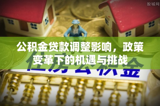 寻甸公积金贷款调整影响，政策变革下的机遇与挑战