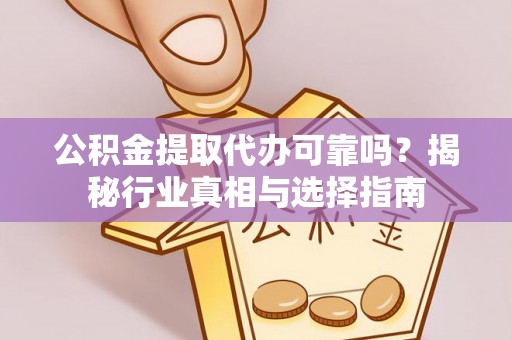 寻甸公积金提取代办可靠吗？揭秘行业真相与选择指南