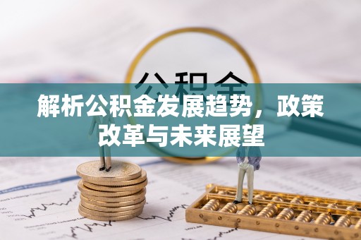 寻甸解析公积金发展趋势，政策改革与未来展望