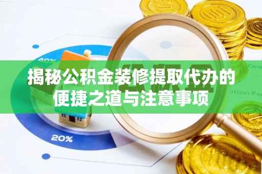 寻甸揭秘公积金装修提取代办的便捷之道与注意事项