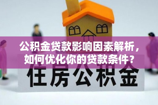 寻甸公积金贷款影响因素解析，如何优化你的贷款条件？