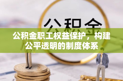 寻甸公积金职工权益保护，构建公平透明的制度体系