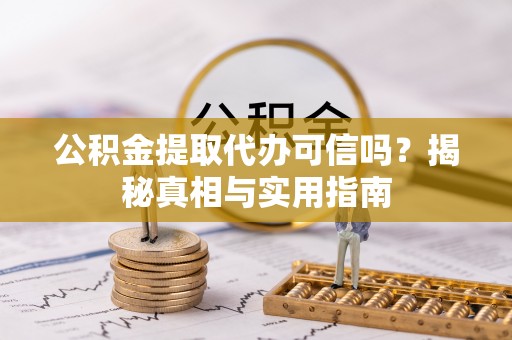 寻甸公积金提取代办可信吗？揭秘真相与实用指南