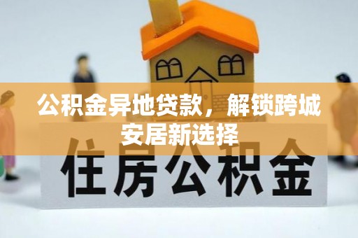 寻甸公积金异地贷款，解锁跨城安居新选择