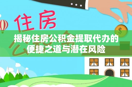 寻甸揭秘住房公积金提取代办的便捷之道与潜在风险