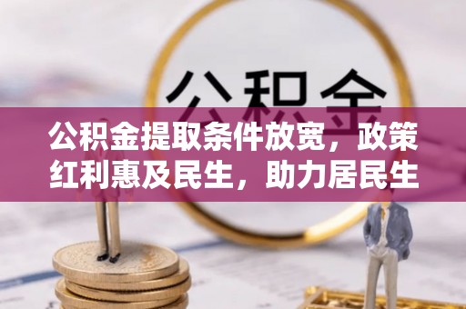 寻甸公积金提取条件放宽，政策红利惠及民生，助力居民生活质量提升