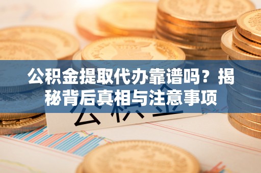 寻甸公积金提取代办靠谱吗？揭秘背后真相与注意事项