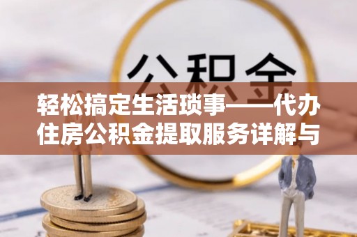 寻甸轻松搞定生活琐事——代办住房公积金提取服务详解与实用指南