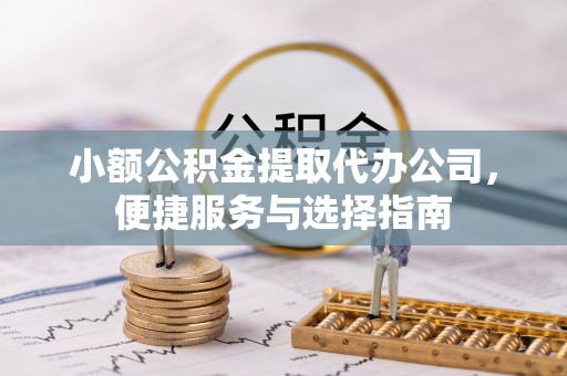寻甸小额公积金提取代办公司，便捷服务与选择指南