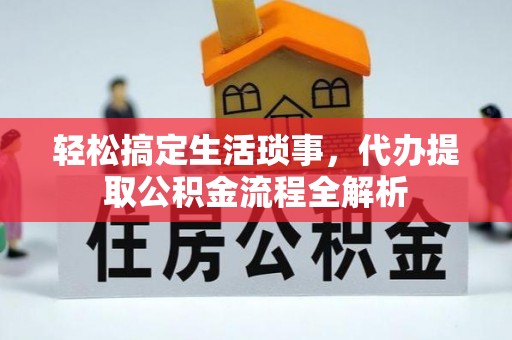 寻甸轻松搞定生活琐事，代办提取公积金流程全解析