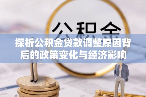 寻甸探析公积金贷款调整原因背后的政策变化与经济影响