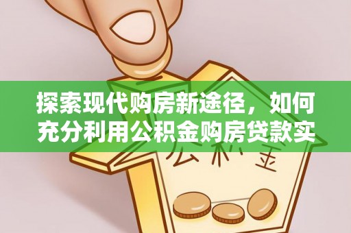 寻甸探索现代购房新途径，如何充分利用公积金购房贷款实现置业梦想