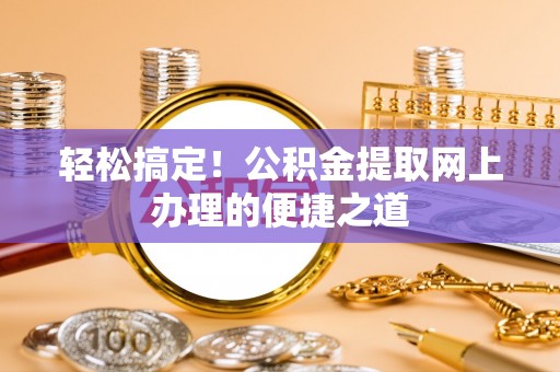 寻甸轻松搞定！公积金提取网上办理的便捷之道