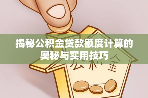 寻甸揭秘公积金贷款额度计算的奥秘与实用技巧