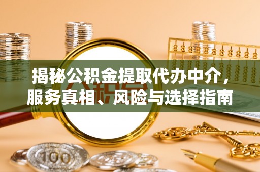 寻甸揭秘公积金提取代办中介，服务真相、风险与选择指南