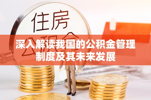 寻甸深入解读我国的公积金管理制度及其未来发展