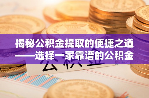 寻甸揭秘公积金提取的便捷之道——选择一家靠谱的公积金提取代办公司