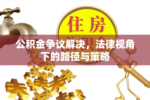 寻甸公积金争议解决，法律视角下的路径与策略