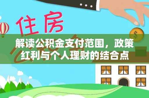 寻甸解读公积金支付范围，政策红利与个人理财的结合点
