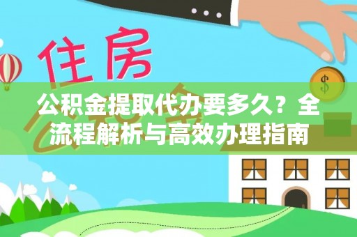 寻甸公积金提取代办要多久？全流程解析与高效办理指南