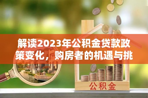 寻甸解读2023年公积金贷款政策变化，购房者的机遇与挑战