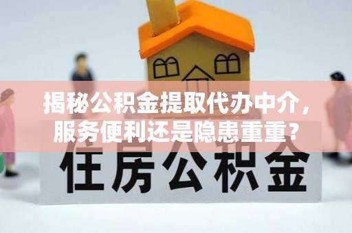 寻甸揭秘公积金提取代办中介，服务便利还是隐患重重？